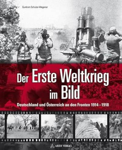 Der Erste Weltkrieg im Bild: Deutschland und Österreich an den Fronten 1914-1918 von ARES Verlag
